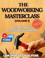 THE WOODWORKING MASTERCLASS (VOLUME 1): BEGINNERS BASICS & ESSENTIAL FOUNDATIONS B0FHBR2KD9 Book Cover
