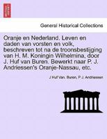 Oranje en Nederland. Leven en daden van vorsten en volk, beschreven tot na de troonsbestijging van H. M. Koningin Wilhelmina, door J. Huf van Buren. ... Oranje-Nassau, etc. 1241703450 Book Cover