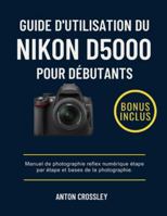 GUIDE D'UTILISATION DU NIKON D5000 POUR DÉBUTANTS: Manuel de photographie reflex numérique étape par étape et bases de la photographie. B0G4744VDX Book Cover