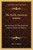 The North American Indians: An Account Of The American Indians North Of Mexico 1163182753 Book Cover