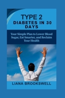 TYPE 2 DIABETES IN 30 DAYS: Your Simple Plan to Lower Blood Sugar, Eat Smarter, and Reclaim Your Health B0FB3Q652Y Book Cover