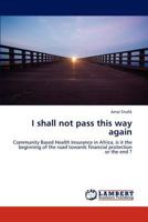 I shall not pass this way again: Community Based Health Insurance in Africa, is it the beginning of the road towards financial protection or the end ? 3846587869 Book Cover