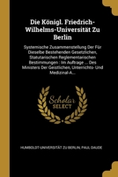 Die Königl. Friedrich-Wilhelms-Universität Zu Berlin: Systemische Zusammenstellung Der Für Dieselbe Bestehenden Gesetzlichen, Statutarischen ... Und Medizinal-A... 0270486860 Book Cover