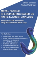 Metal Fatigue in Engineering Based on Finite Element Analysis (FEA): Analysis of FEM Results for Fatigue Estimations Made Easy 179205095X Book Cover