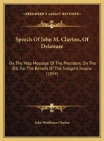 Speech Of John M. Clayton, Of Delaware: On The Veto Message Of The President, On The Bill For The Benefit Of The Indigent Insane 1169426441 Book Cover