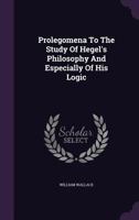 Prolegomena to the Study of Hegel's Philosophy and Especially of His Logic 0548747741 Book Cover