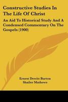 Constructive Studies In The Life Of Christ: An Aid To Historical Study And A Condensed Commentary On The Gospels 1165381109 Book Cover