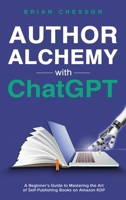 Author Alchemy With ChatGPT - A Beginner's Guide To Mastering the Art of Self-Publishing Books on Amazon KDP 192253188X Book Cover