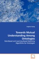 Towards Mutual Understanding Among Ontologies: Rule-Based and Learning-Based Matching Algorithms for Ontologies 3639115562 Book Cover