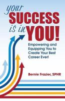 Your Success Is in You!: Empowering and Equipping You to Create Your Best Career Ever! 1732767203 Book Cover