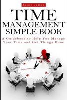 Time Management Simple Book: A Guidebook to Help You Manage Your Time and Get Things Done 1497467454 Book Cover