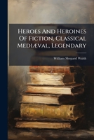 Heroes and heroines of fiction, modern prose and poetry ;: Famous characters and famous names in novels, romances, poems and dramas, classified, ... citations from the best authorities 1279037113 Book Cover