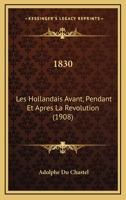 1830: Les Hollandais Avant, Pendant Et Apres La Revolution (1908) 1160761698 Book Cover