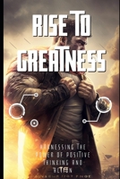 Rise to Greatness: Harnessing the Power of Positive Thinking and Action B0BXN41ZWC Book Cover