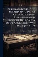 Sermo Academicus De Scientia Naturali Ab Observationum & Experimentorum Sordibus Repurganda Quem Publice Recitavit Die 21 Junii 1753 1286635691 Book Cover
