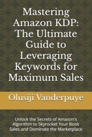 Mastering Amazon KDP: The Ultimate Guide to Leveraging Keywords for Maximum Sales: Unlock the Secrets of Amazon's Algorithm to Skyrocket Your Book Sales and Dominate the Marketplace B0DT9JMCLG Book Cover