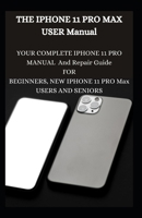 The iPhone 11 Pro Max User Manual: Your Complete iPhone 11 Pro Manual And Repair Guide For Beginners, New iPhone 11 Pro Max Users And Seniors B08SH1CH9X Book Cover