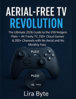 Aerial-Free TV Revolution: The Ultimate 2026 Guide to the £99 Netgem Pleio – 4K Freely TV, 250+ Cloud Games & 200+ Channels with No Aerial and No Monthly Fees (Tech Mastery Bible Series) B0G3LMJYRP Book Cover