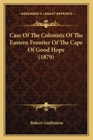 Case Of The Colonists Of The Eastern Frontier Of The Cape Of Good Hope 1120171776 Book Cover