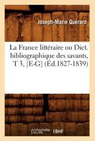 La France Litta(c)Raire Ou Dict. Bibliographique Des Savants, T 3, [E-G] (A0/00d.1827-1839) 201256092X Book Cover