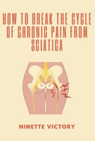 How to Break the Cycle of Chronic Pain from Sciatica B0C3T9MNW3 Book Cover