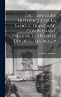 Dictionnaire Historique De La Langue Française, Comprenant l'Origine, Les Formes Diverses, Les Accep 1016386885 Book Cover