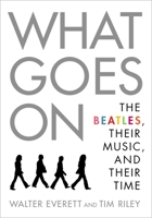 What Goes on: The Beatles, Their Music, and Their Time 0190213175 Book Cover