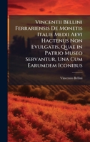 Vincentii Bellini Ferrariensis De Monetis Italie Medii Aevi Hactenus Non Evulgatis, Quae in Patrio Museo Servantur, Una Cum Earumdem Iconibus (Latin Edition) 102395320X Book Cover