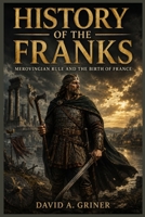 History Of The Franks: Merovingian Rule and the Birth of France B0H1CM9TR8 Book Cover