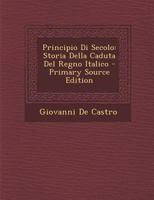 Principio Di Secolo: Storia Della Caduta Del Regno Italico 1289461848 Book Cover