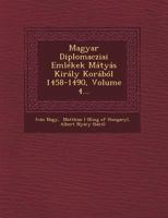 Magyar Diplomacziai Emlekek Matyas Kiraly Korabol 1458-1490, Volume 4... 1249486742 Book Cover