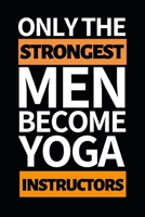 Only The Strongest Men Become Yoga Instructors: Funny Yoga Instructor Notebook/Journal (6” X 9”) Gift For Christmas Or Birthday 1674749813 Book Cover