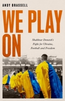 We Play On: Shakhtar Donetsk’s Fight for Ukraine, Football and Freedom 1472148061 Book Cover