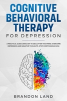 Cognitive Behavioral Therapy for Depression: A practical guide using CBT to declutter your mind, overcome depression and negative thoughts. Stop overthinking NOW. B084QLBRKH Book Cover