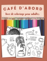 Café d'abord, un livre de coloriage pour adultes: Pour tous les amoureux et amoureuses du café, Coffee lovers. B08ZVVPSHH Book Cover