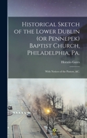 Historical Sketch of the Lower Dublin (or Pennepek) Baptist Church, Philadelphia, Pa.: With Notices of the Pastors, &c. 101690598X Book Cover