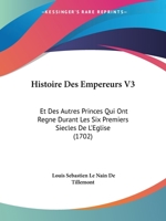 Histoire Des Empereurs V3: Et Des Autres Princes Qui Ont Regne Durant Les Six Premiers Siecles De L'Eglise (1702) 1104176521 Book Cover