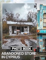 Abandoned Store in Cyprus Photo Book: Explore 40 Stunning Images Of Forgotten Places And Their Stories In Cyprus B0DQ3LKY2Y Book Cover