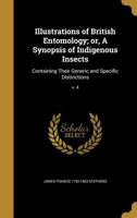 Illustrations of British Entomology; or, A Synopsis of Indigenous Insects: Containing Their Generic and Specific Distinctions; v. 4 1363853945 Book Cover