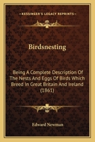 Birdsnesting: Being A Complete Description Of The Nests And Eggs Of Birds Which Breed In Great Britain And Ireland 1436789710 Book Cover