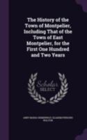 The History of the Town of Montpelier, Including That of the Town of East Montpelier, for the First One Hundred and Two Years 102070909X Book Cover