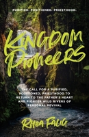 Kingdom Pioneers: The Call for a Purified, Positioned, Priesthood to Return to the Fathers Heart and Pioneer Wild Rivers of Personal Revival 1962401286 Book Cover