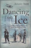 Dancing on Ice: A Stirring Tale of Adventure, Risk and Reckless Folly 1905847769 Book Cover