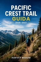 PACIFIC CREST TRAIL GUIDA 2026-2027: Escursioni su singole sezioni, pianificazione dei rifornimenti, informazioni sui permessi e profili altimetrici dal Messico al Canada (Italian Edition) B0HFKJH1GC Book Cover