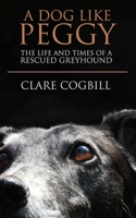 A Dog Like Peggy: The Life and Times of a Rescued Greyhound 107995838X Book Cover