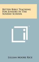 Better Bible Teaching for Juniors in the Sunday School 1258223708 Book Cover