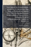 Doctrina De Ponderibvs, Monetis, Et Mensvris Per Totvm Terrarvm Orbem Vsitatis, Ex Probatissimis Scriptoribvs Conquisita, Examinata, & In Aphorismos Ac Tabellas Redacta 1246029294 Book Cover