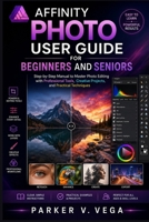 AFFINITY PHOTO USER GUIDE FOR BEGINNERS AND SENIORS: Step-by-Step Manual to Master Photo Editing with Professional Tools, Creative Projects, and Practical Techniques B0HCM19ZC8 Book Cover