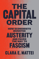 The Capital Order: How Economists Invented Austerity and Paved the Way to Fascism 022681839X Book Cover