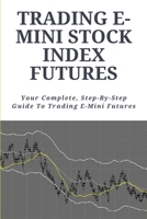 Trading E-Mini Stock Index Futures: Your Complete, Step-By-Step Guide To Trading E-Mini Futures: Futures Options Books B091F5QDG4 Book Cover